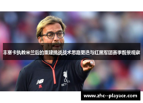 丰塞卡执教米兰后的重建挑战战术思路更迭与红黑军团赛季前景观察