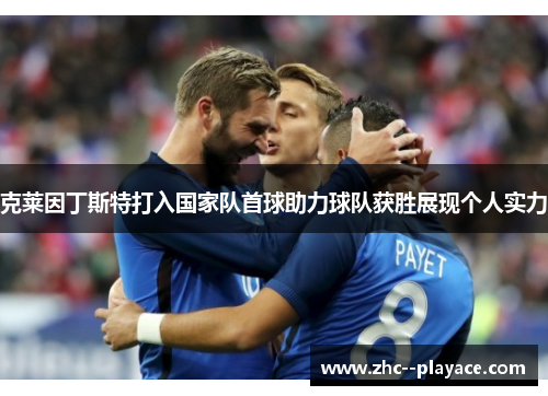 克莱因丁斯特打入国家队首球助力球队获胜展现个人实力