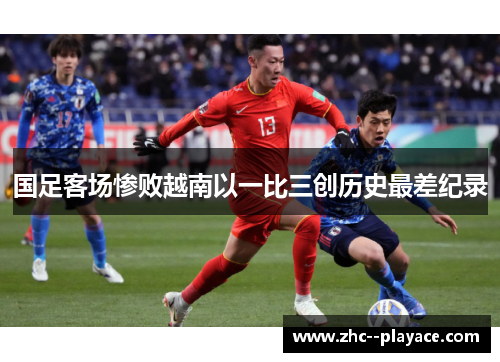 国足客场惨败越南以一比三创历史最差纪录