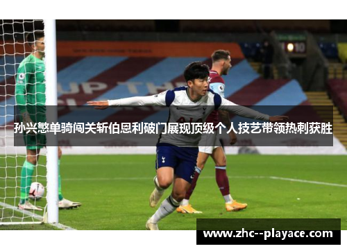 孙兴慜单骑闯关斩伯恩利破门展现顶级个人技艺带领热刺获胜 孙兴慜单骑闯关斩伯恩利破门展现顶级个人技艺带领热刺获胜