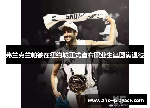 弗兰克兰帕德在纽约城正式宣布职业生涯圆满退役