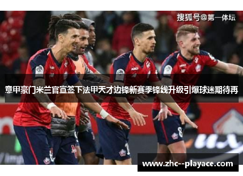 意甲豪门米兰官宣签下法甲天才边锋新赛季锋线升级引爆球迷期待再 意甲豪门米兰官宣签下法甲天才边锋新赛季锋线升级引爆球迷期待再