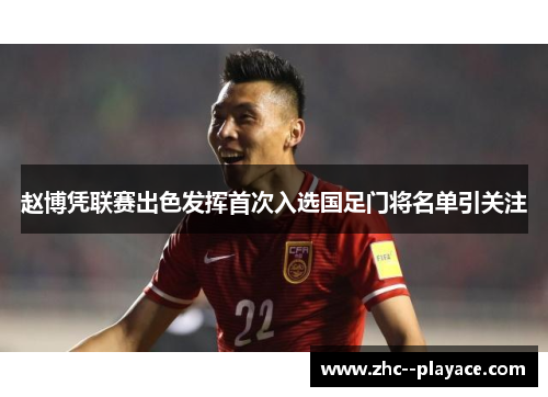 赵博凭联赛出色发挥首次入选国足门将名单引关注