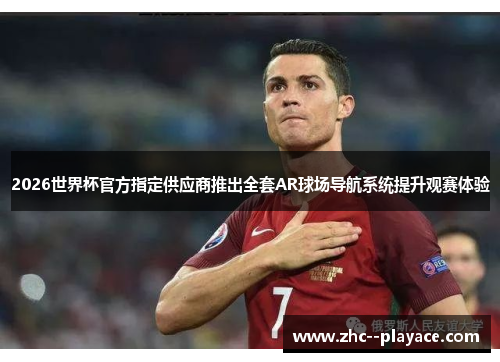 2026世界杯官方指定供应商推出全套AR球场导航系统提升观赛体验 2026世界杯官方指定供应商推出全套AR球场导航系统提升观赛体验