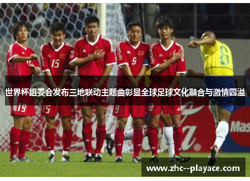 世界杯组委会发布三地联动主题曲彰显全球足球文化融合与激情四溢