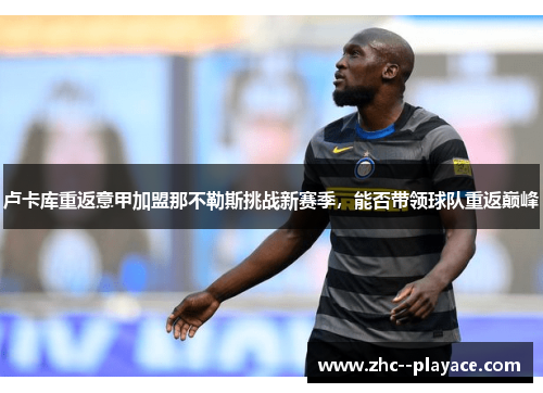 卢卡库重返意甲加盟那不勒斯挑战新赛季，能否带领球队重返巅峰