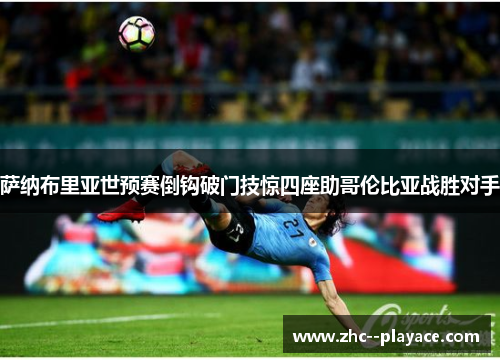 萨纳布里亚世预赛倒钩破门技惊四座助哥伦比亚战胜对手