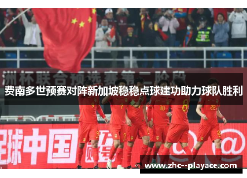 费南多世预赛对阵新加坡稳稳点球建功助力球队胜利