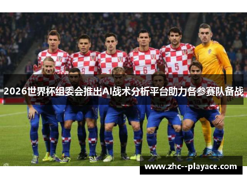 2026世界杯组委会推出AI战术分析平台助力各参赛队备战 2026世界杯组委会推出AI战术分析平台助力各参赛队备战