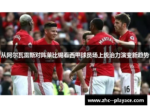 从阿尔瓦雷斯对阵莱比锡看西甲球员场上统治力演变新趋势 从阿尔瓦雷斯对阵莱比锡看西甲球员场上统治力演变新趋势