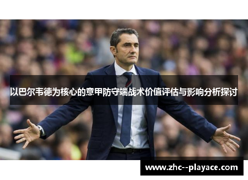 以巴尔韦德为核心的意甲防守端战术价值评估与影响分析探讨 以巴尔韦德为核心的意甲防守端战术价值评估与影响分析探讨