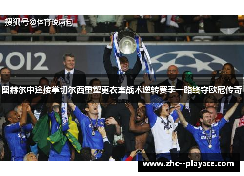 图赫尔中途接掌切尔西重塑更衣室战术逆转赛季一路终夺欧冠传奇 图赫尔中途接掌切尔西重塑更衣室战术逆转赛季一路终夺欧冠传奇