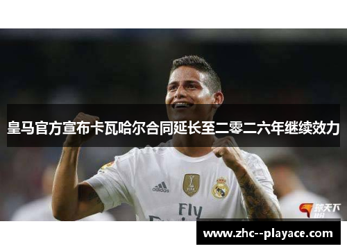 皇马官方宣布卡瓦哈尔合同延长至二零二六年继续效力